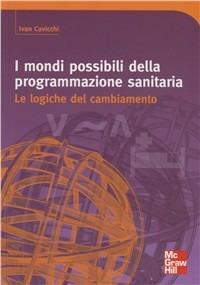 I mondi possibili della programmazione sanitaria. Le logiche del cambiamento - Ivan Cavicchi - Libro McGraw-Hill Education 2012, Infermieristica | Libraccio.it