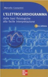 L' elettrocardiogramma. Dalle basi fisiologiche alla facile interpretazione - Marcello Costantini - Libro McGraw-Hill Education 2012, Infermieristica | Libraccio.it