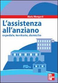 Assistenza all'anziano. Ospedale, territorio, domicilio - Maria Mongardi - Libro McGraw-Hill Education 2010, Infermieristica | Libraccio.it