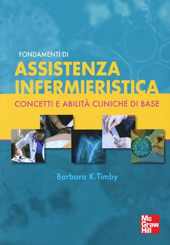 Fondamenti di assistenza infermieristica - Barbara K. Timby - Libro McGraw-Hill Education 2011, Scienze infermieristiche | Libraccio.it