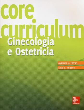 Core Curriculum. Ginecologia e ostetricia - Augusto G. Ferrari, Luigi G. Frigerio - Libro McGraw-Hill Education 2013, Medicina | Libraccio.it