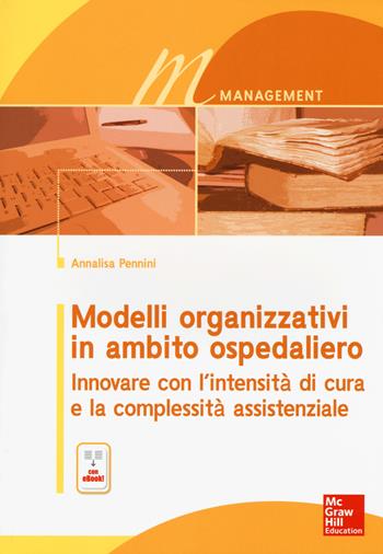 Modelli organizzativi in ambito ospedaliero. Innovare con l'intensità di cura e la complessità assistenziale. Con e-book - Annalisa Pennini - Libro McGraw-Hill Education 2015, Medicina | Libraccio.it