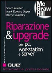 Riparazione e upgrade per PC, workstation e server - Scott Mueller, Mark E. Soper, Barrie Sosinsky - Libro McGraw-Hill Education 2006, Informatica professionale | Libraccio.it