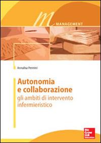 Autonomia e collaborazione. Gli ambiti di intervento infermieristico - Annalisa Pennini - Libro McGraw-Hill Education 2014, Infermieristica | Libraccio.it