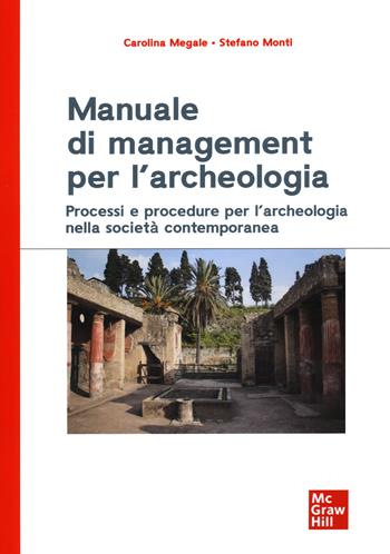 Manuale di management per l'archeologia. Processi e procedure per l'archeologia nella società contemporanea - Carolina Megale, Stefano Monti - Libro McGraw-Hill Education 2021, Economia e discipline aziendali | Libraccio.it