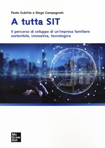 A tutta SIT. Il percorso di sviluppo di un'impresa familiare: sostenibile, innovativa, tecnologica - Diego Campagnolo, Paolo Gubitta - Libro McGraw-Hill Education 2021, Economia e discipline aziendali | Libraccio.it