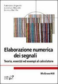 Elaborazione numerica dei segnali. Teoria, esercizi ed esempi al calcolatore - Fabrizio Argenti, Lorenzo Mucchi, Enrico Del Re - Libro McGraw-Hill Education 2011, Collana di istruzione scientifica | Libraccio.it