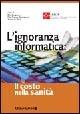 L' ignoranza informatica: il costo nella Sanità  - Libro McGraw-Hill Education 2005 | Libraccio.it