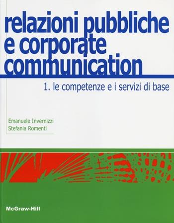 Relazioni pubbliche e corporate communication. Vol. 1: Le competenze e i servizi di base. - Emanuele Invernizzi, Stefania Romenti - Libro McGraw-Hill Education 2013, Aziendale | Libraccio.it