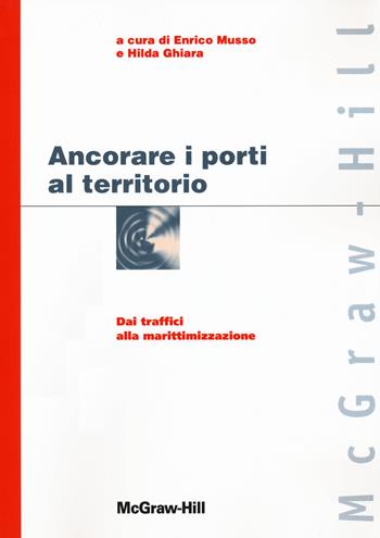 Ancorare i porti al territorio. Dai traffici alla marittimizzazione  - Libro McGraw-Hill Education 2007 | Libraccio.it