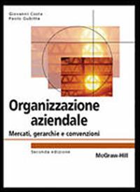 Organizzazione aziendale. Mercati, gerarchie e convenzioni - Giovanni Costa, Paolo Gubitta, Daniel Pittino - Libro McGraw-Hill Education 2014, College | Libraccio.it