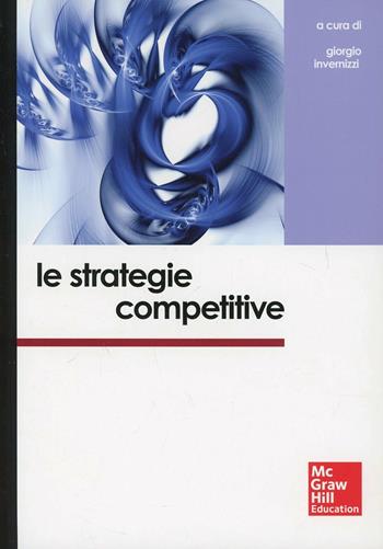 Le strategie competitive - Giorgio Invernizzi - Libro McGraw-Hill Education 2014, College | Libraccio.it