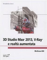 3D Studio Max 2013. V-Ray e realtà aumentata - Elisabetta Cenci - Libro McGraw-Hill Education 2012, College | Libraccio.it