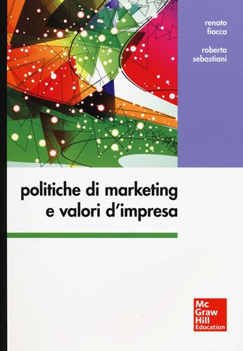 Politiche di marketing e valori d'impresa - Renato Fiocca, Roberta Sebastiani - Libro McGraw-Hill Education 2015, Collana di istruzione scientifica | Libraccio.it