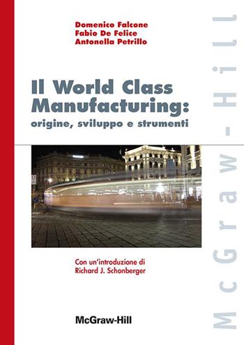 World class manufacturing: origine sviluppo e strumenti - Fabio De Felice, Domenico Falcone, Antonella Petrillo - Libro McGraw-Hill Education 2014, College | Libraccio.it