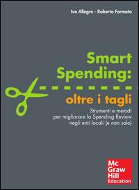 Smart spending: oltre i tagli. Strumenti e metodi per migliorare la spending review negli enti locali (e non solo) - Ivo Allegro, Roberto Formato - Libro McGraw-Hill Education 2014, Economia e discipline aziendali | Libraccio.it