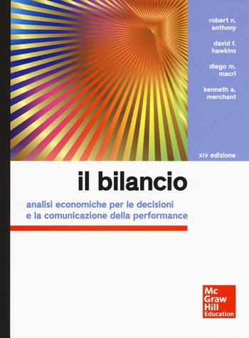 Il bilancio. Analisi economiche per le decisioni e la comunicazione della performance - Robert N. Anthony, David F. Hawkins, Kenneth A. Merchant - Libro McGraw-Hill Education 2016, Economia e discipline aziendali | Libraccio.it