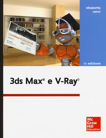 3DS Max e V-Ray - Elisabetta Cenci - Libro McGraw-Hill Education 2016, Informatica | Libraccio.it