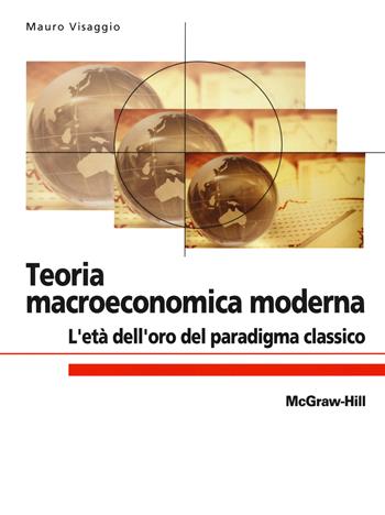 Teoria macroeconomica moderna. L'età dell'oro del paradigma classico - Mauro Visaggio - Libro McGraw-Hill Education 2012, Custom publishing | Libraccio.it