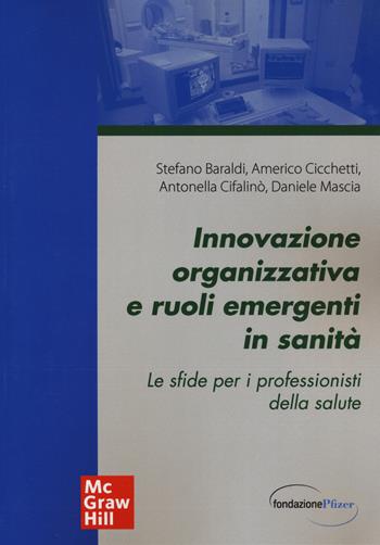 Innovazione organizzativa e ruoli emergenti in sanità. Le sfide per i professionisti della salute - Stefano Baraldi, Americo Cicchetti, Antonella Cifalinò - Libro McGraw-Hill Education 2015, Economia e discipline aziendali | Libraccio.it