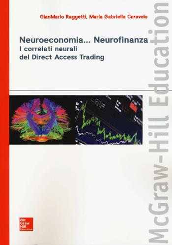 Neuroeconomia... Neurofinanza. I correlati neurali del Direct Access Trading - Gianmario Raggetti, Maria Gabriella Ceravolo - Libro McGraw-Hill Education 2016, Economia e discipline aziendali | Libraccio.it