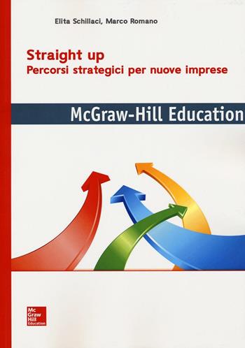 Straight up. Percorsi strategici per nuove imprese - Elita Schillaci, Marco Romano - Libro McGraw-Hill Education 2016, Economia e discipline aziendali | Libraccio.it