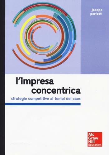 L'impresa concentrica. Strategie competitive ai tempi del caos - Jacopo Perfetti - Libro McGraw-Hill Education 2016 | Libraccio.it