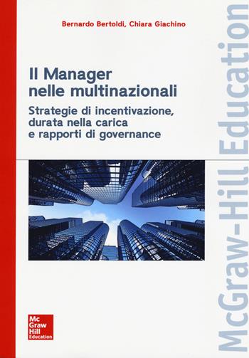 Il manager nelle multinazionali. Strategie di incentivazione, durata nella carica e rapporti di governance - Giachino - Libro McGraw-Hill Education 2017, Economia e discipline aziendali | Libraccio.it