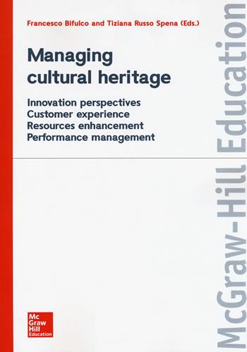 Managing cultural heritage. Innovation perspectives, customer experience, resources enhancement, performance management  - Libro McGraw-Hill Education 2017, Economia e discipline aziendali | Libraccio.it