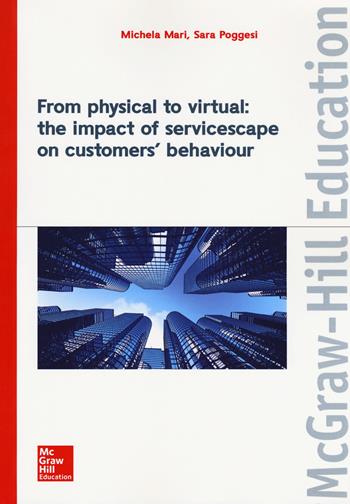 From physical to virtual: the impact of servicescape on customers' behaviour - Michela Mari, Sara Poggesi - Libro McGraw-Hill Education 2017, Collana di management | Libraccio.it