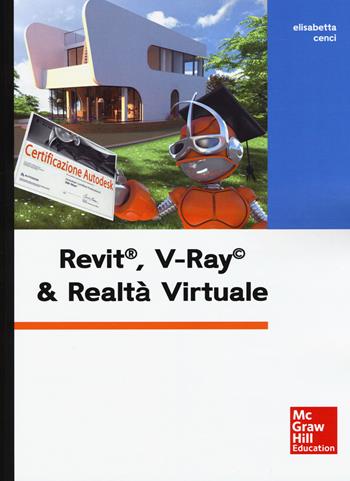 Revit, V-Ray & realtà virtuale. Con Contenuto digitale per download e accesso online - Elisabetta Cenci - Libro McGraw-Hill Education 2017 | Libraccio.it