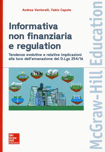 Informativa non finanziaria e regulation.Tendenze evolutive e relative implicazioni alla luce dell'emanazione del D.Lgs 254/16 - Andrea Venturelli, Fabio Caputo - Libro McGraw-Hill Education 2018, Economia e discipline aziendali | Libraccio.it