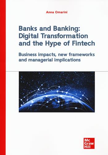 Banks and banking: digital transformation and the hype of fintech. Business impact, new frameworks and managerial implications - Anna Omarini - Libro McGraw-Hill Education 2019, Economia e discipline aziendali | Libraccio.it