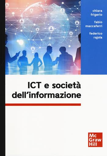 ICT e società dell'informazione - Chiara Frigerio, Fabio Maccaferri, Federico Rajola - Libro McGraw-Hill Education 2019, Collana di istruzione scientifica. Serie di informatica | Libraccio.it