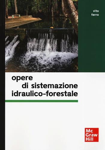 Opere di sistemazione idraulico-forestale - Vito Ferro - Libro McGraw-Hill Education 2019, Ingegneria | Libraccio.it