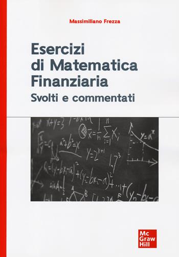 Esercizi di matematica finanziaria. Svolti e commentati - Massimiliano Frezza - Libro McGraw-Hill Education 2019, Economia e discipline aziendali | Libraccio.it