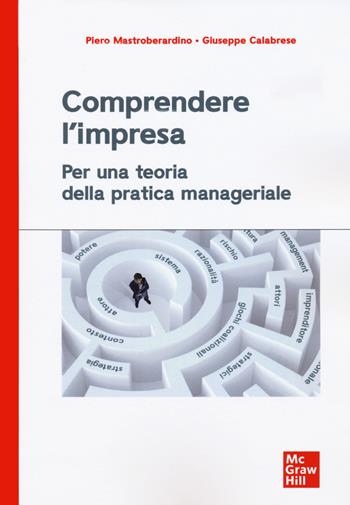 Comprendere l'impresa. Per una teoria della pratica manageriale - Piero Mastroberardino, Giuseppe Calabrese - Libro McGraw-Hill Education 2020, Economia e discipline aziendali | Libraccio.it