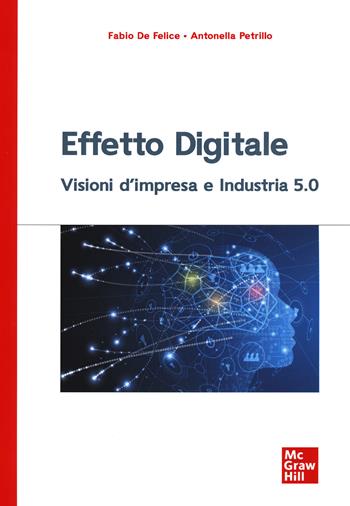 Effetto digitale. Visioni d'impresa e Industria 5.0 - Fabio De Felice, Antonella Petrillo - Libro McGraw-Hill Education 2021, Economia e discipline aziendali | Libraccio.it