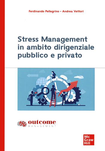 Stress management in ambito dirigenziale pubblico e privato - Ferdinando Pellegrino, Andrea Vettori - Libro McGraw-Hill Education 2021, Scienze | Libraccio.it
