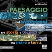 Il paesaggio del waterfront tra storia e tecnica tra mare e terra - Angelo Bugatti, Riccardo Dell'Osso - Libro Maggioli Editore 2008, Politecnica | Libraccio.it