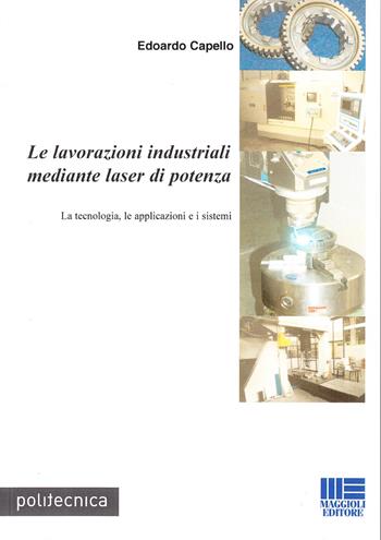 Le lavorazioni industriali mediante laser di potenza. La tecnologia, le applicazioni e i sistemi - Edoardo Capello - Libro Maggioli Editore 2008, Politecnica | Libraccio.it