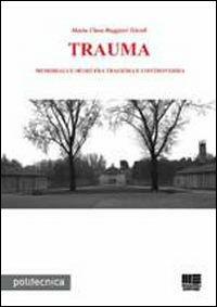Trauma. Memoriali e musei fra tragedia e controversia - Maria Clara Ruggieri Tricoli - Libro Maggioli Editore 2009, Politecnica | Libraccio.it