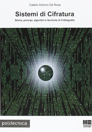 Sistemi di cifratura. Storia, principi, algoritmi e tecniche di crittografia - Catello A. De Rosa - Libro Maggioli Editore 2009, Politecnica | Libraccio.it