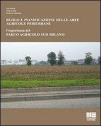 Ruolo e pianificazione delle aree agricole periurbane. L'esperienza del Parco agricolo Sud Milano - Ugo Targetti, Giada Longhi, Ekaterina Solomatin - Libro Maggioli Editore 2010, Politecnica | Libraccio.it