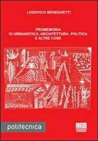 Promemoria di urbanistica, architettura, politica e altre cose - Lodovico Meneghetti - Libro Maggioli Editore 2010, Politecnica | Libraccio.it