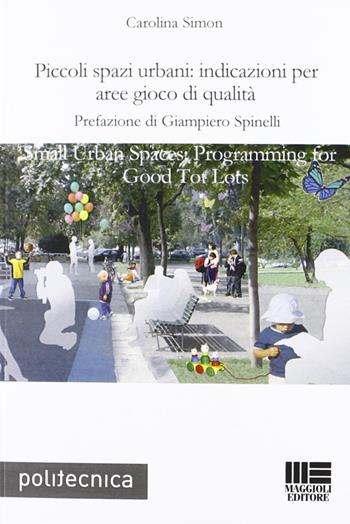 Piccoli spazi urbani: indicazioni per aree gioco di qualità - Carolina Simon - Libro Maggioli Editore 2010, Politecnica | Libraccio.it