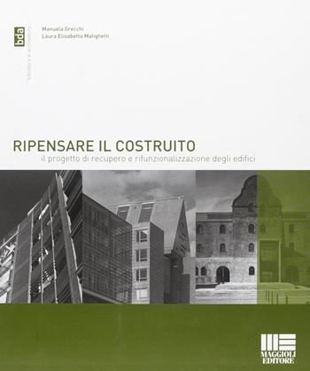 Ripensare il costruito. Il progetto di recupero e rifunzionalizzazione degli edifici - Manuela Grecchi, Laura E. Malighetti - Libro Maggioli Editore 2008, Biblioteca di architettura | Libraccio.it