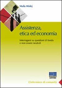 Assistenza, etica ed economia. Interrogarsi su questioni di fondo e non essere neutrali - Maila Mislej - Libro Maggioli Editore 2009, Sociale & sanità | Libraccio.it