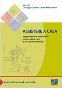 Assistere a casa. Suggerimenti e indicazioni per prendersi cura di una persona malata - Giuseppe Casale, Chiara Mastroianni - Libro Maggioli Editore 2011, Sociale & sanità | Libraccio.it