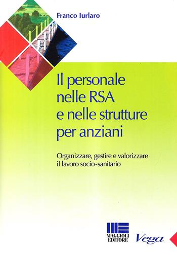 Il personale nelle RSA e nelle strutture per anziani. Organizzare e gestire il lavoro sociale - Franco Iurlaro - Libro Maggioli Editore 2010, Sociale & sanità | Libraccio.it